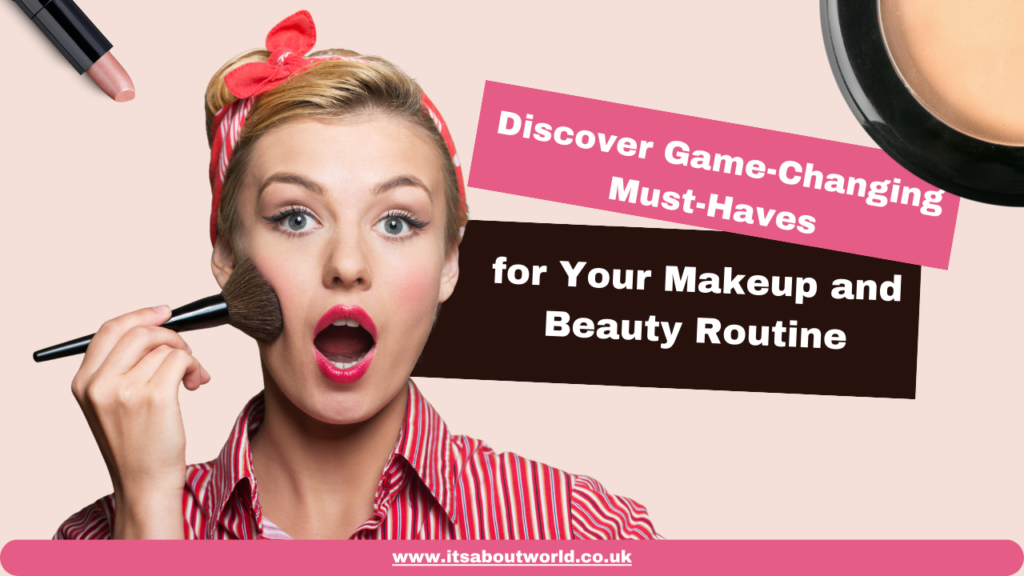 Discover Game-Changing Must-Haves for Your Makeup and Beauty Routine